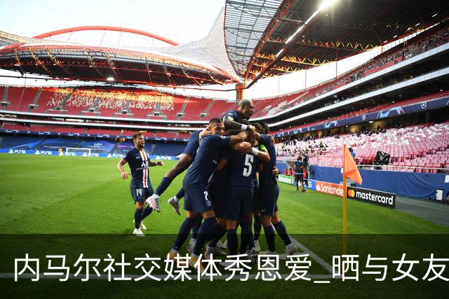内马尔社交媒体秀恩爱 晒与女友布鲁娜接吻照片