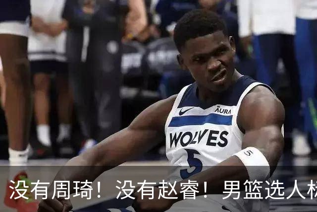 没有周琦！没有赵睿！男篮选人标准曝光，郭士强：没这5点接受不了