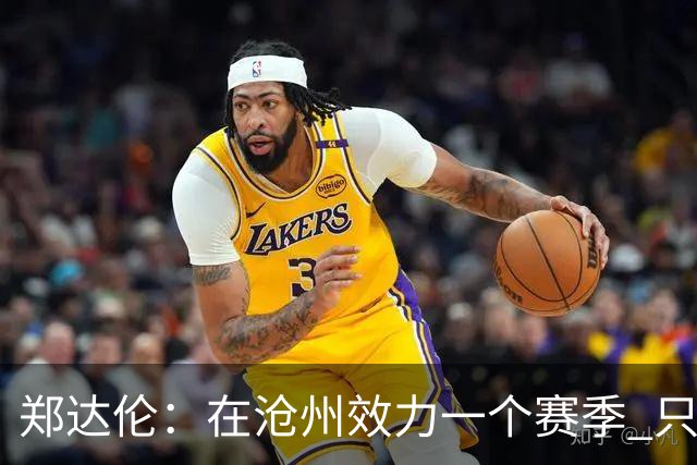 郑达伦：在沧州效力一个赛季 只收到四个月工资